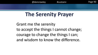 @doncrawley #custserv
Grant me the serenity
to accept the things I cannot change;
courage to change the things I can;
and wisdom to know the difference.
The Serenity Prayer
Page 90
 