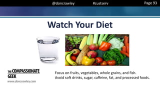 @doncrawley #custserv
Watch Your Diet
Focus on fruits, vegetables, whole grains, and fish.
Avoid soft drinks, sugar, caffeine, fat, and processed foods.
Page 93
 