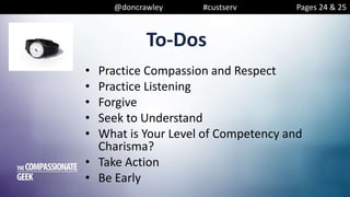 @doncrawley #custserv
• Practice Compassion and Respect
• Practice Listening
• Forgive
• Seek to Understand
• What is Your Level of Competency and
Charisma?
• Take Action
• Be Early
To-Dos
Pages 24 & 25
 
