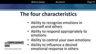 @doncrawley #custserv
• Ability to recognize emotions in
yourself and others
• Ability to respond appropriately to
emotions
• Ability to control your own emotions
• Ability to influence a desired
emotional response in others
The four characteristics
Page 27
 
