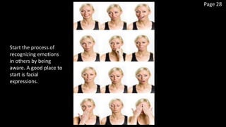 Page 28
Start the process of
recognizing emotions
in others by being
aware. A good place to
start is facial
expressions.
 