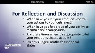 @doncrawley #custserv
For Reflection and Discussion
• When have you let your emotions control
your actions to your detriment?
• When have you felt proud of your ability to
maintain your composure?
• Are there times when it’s appropriate to let
your emotions dictate actions?
• Ever misjudged another’s emotional
state?
Page 41
 
