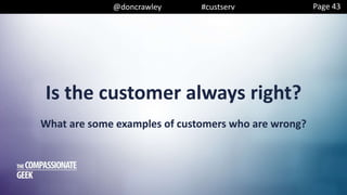 @doncrawley #custserv
Is the customer always right?
Page 43
What are some examples of customers who are wrong?
 