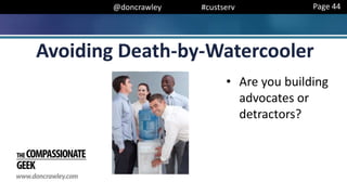 @doncrawley #custserv
• Are you building
advocates or
detractors?
Avoiding Death-by-Watercooler
Page 44
 