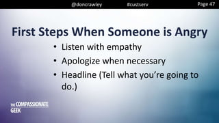 @doncrawley #custserv
First Steps When Someone is Angry
• Listen with empathy
• Apologize when necessary
• Headline (Tell what you’re going to
do.)
Page 47
 