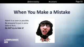 @doncrawley #custserv
When You Make a Mistake
Page 53
Admit it as soon as possible.
Be prepared to put in extra
time to fix it.
Do NOT try to hide it!
 