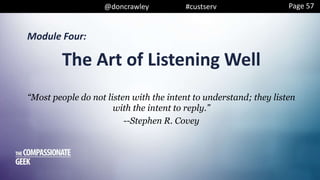 @doncrawley #custserv
Module Four:
“Most people do not listen with the intent to understand; they listen
with the intent to reply.”
--Stephen R. Covey
The Art of Listening Well
Page 57
 