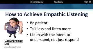 @doncrawley #custserv
How to Achieve Empathic Listening
• Be patient
• Talk less and listen more
• Listen with the intent to
understand, not just respond
Page 58
 