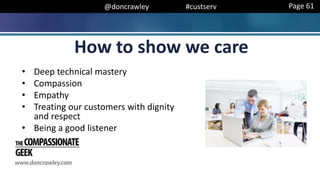 @doncrawley #custserv
• Deep technical mastery
• Compassion
• Empathy
• Treating our customers with dignity
and respect
• Being a good listener
How to show we care
Page 61
 