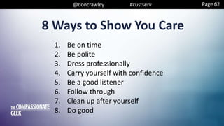 @doncrawley #custserv
1. Be on time
2. Be polite
3. Dress professionally
4. Carry yourself with confidence
5. Be a good listener
6. Follow through
7. Clean up after yourself
8. Do good
8 Ways to Show You Care
Page 62
 