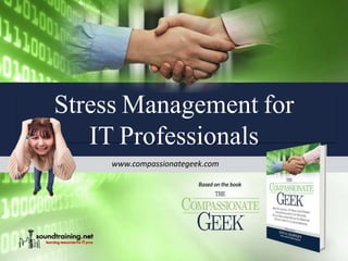 www.compassionategeek.com
Stress Management for
IT Professionals
 