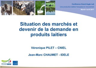 Conférence Grand Angle Lait
Une production laitière française en mouvement
Mardi 4 avril 2017
Situation des marchés et
devenir de la demande en
produits laitiers
1
Véronique PILET – CNIEL
Jean-Marc CHAUMET - IDELE
 