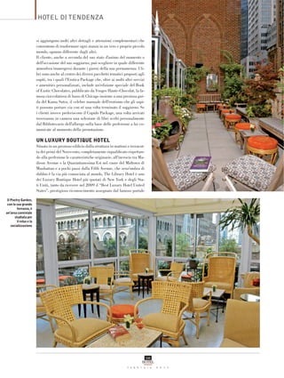 HOTEL DI TENDENZA


                         si aggiungono molti altri dettagli e attenzioni complementari che
                         consentono di trasformare ogni stanza in un vero e proprio piccolo
                         mondo, ognuno differente dagli altri.
                         Il cliente, anche a seconda del suo stato d’animo del momento o
                         dell’occasione del suo soggiorno, può scegliere in quale differente
                         atmosfera immergersi durante i giorni della sua permanenza. I li-
                         bri sono anche al centro dei diversi pacchetti tematici proposti agli
                         ospiti, tra i quali l’Erotica Package che, oltre ai molti altri servizi
                         e amenities personalizzati, include un’edizione speciale del Book
                         of Exotic Chocolates, pubblicato da Vosges Haute-Chocolat, la fa-
                         mosa cioccolatiera di lusso di Chicago insieme a una preziosa gui-
                         da del Kama Sutra, il celebre manuale dell’erotismo che gli ospi-
                         ti possono portare via con sé una volta terminato il soggiorno. Se
                         i clienti invece preferiscono il Cupido Package, una volta arrivati
                         troveranno in camera una selezione di libri scelti personalmente
                         dal Bibliotecario dell’albergo sulla base delle preferenze a lui co-
                         municate al momento della prenotazione.

                         UN LUXURY BOUTIQUE HOTEL
                         Situato in un prezioso ediﬁcio dalla struttura in mattoni e terracot-
                         ta dei primi del Novecento, completamente riqualiﬁcato rispettan-
                         do alla perfezione le caratteristiche originarie, all’incrocio tra Ma-
                         dison Avenue e la Quarantunesima Est nel cuore del Midtown di
                         Manhattan e a pochi passi dalla Fifth Avenue, che senz’ombra di
                         dubbio è la via più conosciuta al mondo, The Library Hotel è uno
                         dei Luxury Boutique Hotel più quotati di New York e degli Sta-
                         ti Uniti, tanto da ricevere nel 2009 il “Best Luxury Hotel United
                         States”, prestigioso riconoscimento assegnato dal famoso portale

 Il Poetry Garden,
 con la sua grande
         terrazza, è
un’area conviviale
       studiata per
         il relax e la
    socializzazione




                                                                                                   106
                                                                                              HOTEL
                                                                                               DOMANI
                                                                                    f e b b r a i o      2 0 1 1
 