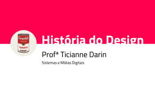 História do Design
Profª Ticianne Darin
Sistemas e Mídias Digitais
 