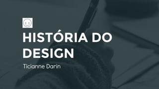HISTÓRIA DO
DESIGN
Ticianne Darin
 