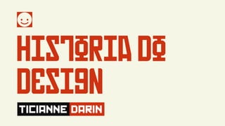 Historia do
Design
TICIANNE DARIN
 
