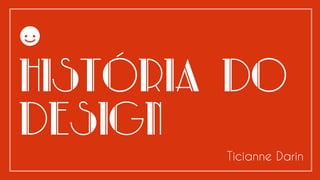 História do
Design
Ticianne Darin
 