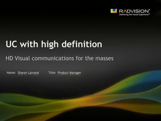 UC with high definition  HD Visual communications for the masses Sharon Laivand Product Manager 
