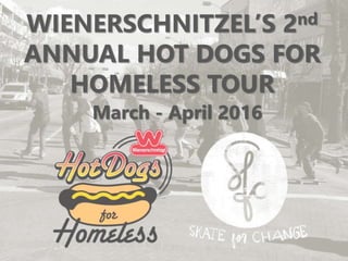 WIENERSCHNITZEL’S 2nd
ANNUAL HOT DOGS FOR
HOMELESS TOUR
March - April 2016
 