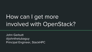 How can I get more
involved with OpenStack?
John Garbutt
@johnthetubaguy
Principal Engineer, StackHPC
 