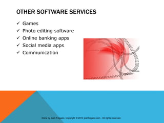 OTHER SOFTWARE SERVICES
 Games
 Photo editing software
 Online banking apps
 Social media apps
 Communication
Done by Josh Folgado. Copyright © 2014 joshfolgado.com . All rights reserved.
 