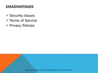 DISADVANTAGES
 Security Issues
 Terms of Service
 Privacy Policies
Done by Josh Folgado. Copyright © 2014 joshfolgado.com . All rights reserved.
 