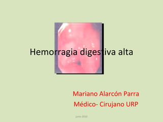 Hemorragia digestiva alta



          Mariano Alarcón Parra
          Médico- Cirujano URP
           junio 2010
 