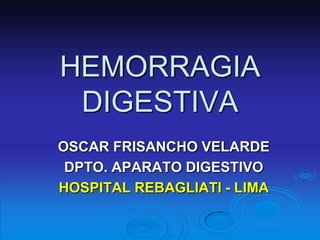 HEMORRAGIA
 DIGESTIVA
OSCAR FRISANCHO VELARDE
 DPTO. APARATO DIGESTIVO
HOSPITAL REBAGLIATI - LIMA
 