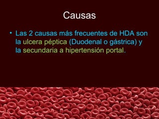Causas
• Las 2 causas más frecuentes de HDA son
la ulcera péptica (Duodenal o gástrica) y
la secundaria a hipertensión portal.

 