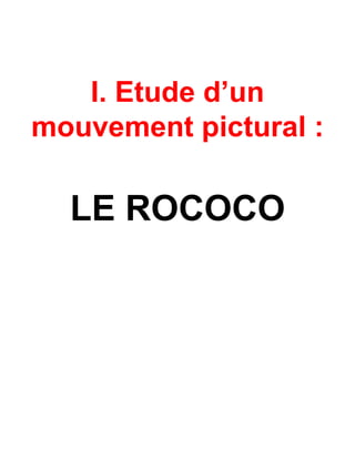 I. Etude d’un
mouvement pictural :

LE ROCOCO

 