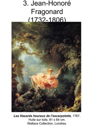 3. Jean-Honoré
Fragonard
(1732-1806)

Les Hasards heureux de l’escarpolette, 1767.
Huile sur toile, 81 x 64 cm.
Wallace Collection, Londres.

 