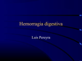 Hemorragia digestiva
Luis Pereyra
 