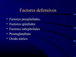 Factores defensivos
• Factores preepiteliales.
• Factores epiteliales
• Factores subepiteliales
• Prostaglandinas
• Oxido nitrico
 