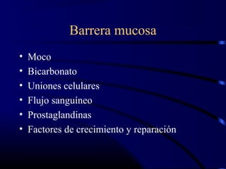 Barrera mucosa
• Moco
• Bicarbonato
• Uniones celulares
• Flujo sanguíneo
• Prostaglandinas
• Factores de crecimiento y reparación
 