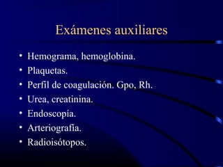 Exámenes auxiliares
• Hemograma, hemoglobina.
• Plaquetas.
• Perfil de coagulación. Gpo, Rh.
• Urea, creatinina.
• Endoscopía.
• Arteriografía.
• Radioisótopos.
 