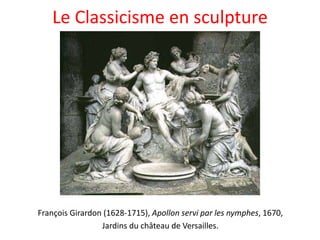 Le Classicisme en sculpture
François Girardon (1628-1715), Apollon servi par les nymphes, 1670,
Jardins du château de Versailles.
 