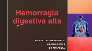 z
Hemorragia
digestiva alta
ANDREA C. AYESTAS BENDECK
UNICAH/CIRUGIA II
DR. ALVARENGA
 