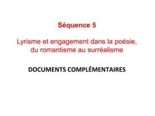 Séquence 5
Lyrisme et engagement dans la poésie,
du romantisme au surréalisme
DOCUMENTS	COMPLÉMENTAIRES	
 