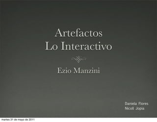 Artefactos
                            Lo Interactivo
                              Ezio Manzini



                                             Daniela Flores
                                             Nicoll Jopia


martes 31 de mayo de 2011
 