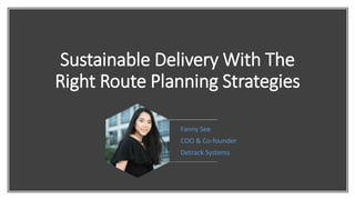 Sustainable Delivery With The
Right Route Planning Strategies
Fanny See
COO & Co-founder
Detrack Systems
 
