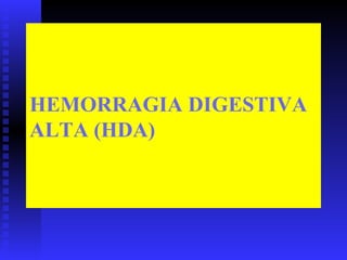 HEMORRAGIA DIGESTIVA
ALTA (HDA)
 