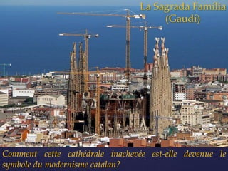La Sagrada Família
                                      (Gaudí)




Comment cette cathédrale inachevée est-elle devenue le
symbole du modernisme catalan?
 