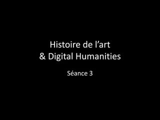 Histoire de l’art
& Digital Humanities
Séance 3

 
