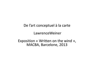De l’art conceptuel à la carte

LawrenceWeiner
Exposition « Written on the wind »,
MACBA, Barcelone, 2013

 