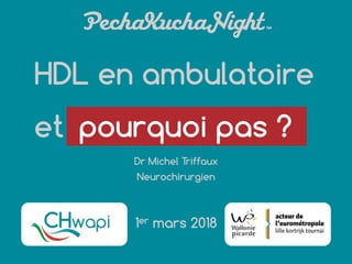 HDL en ambulatoire
et
Dr Michel Triffaux
Neurochirurgien
1er mars 2018
pourquoi pas ?
 