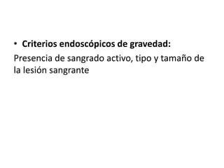 • Criterios endoscópicos de gravedad:
Presencia de sangrado activo, tipo y tamaño de
la lesión sangrante
 