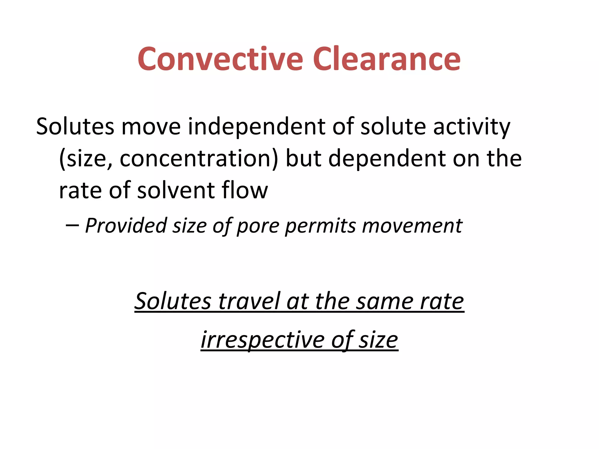 Convective Clearance
Solutes move independent of solute activity
(size, concentration) but dependent on the
rate of solvent flow
– Provided size of pore permits movement
Solutes travel at the same rate
irrespective of size
 