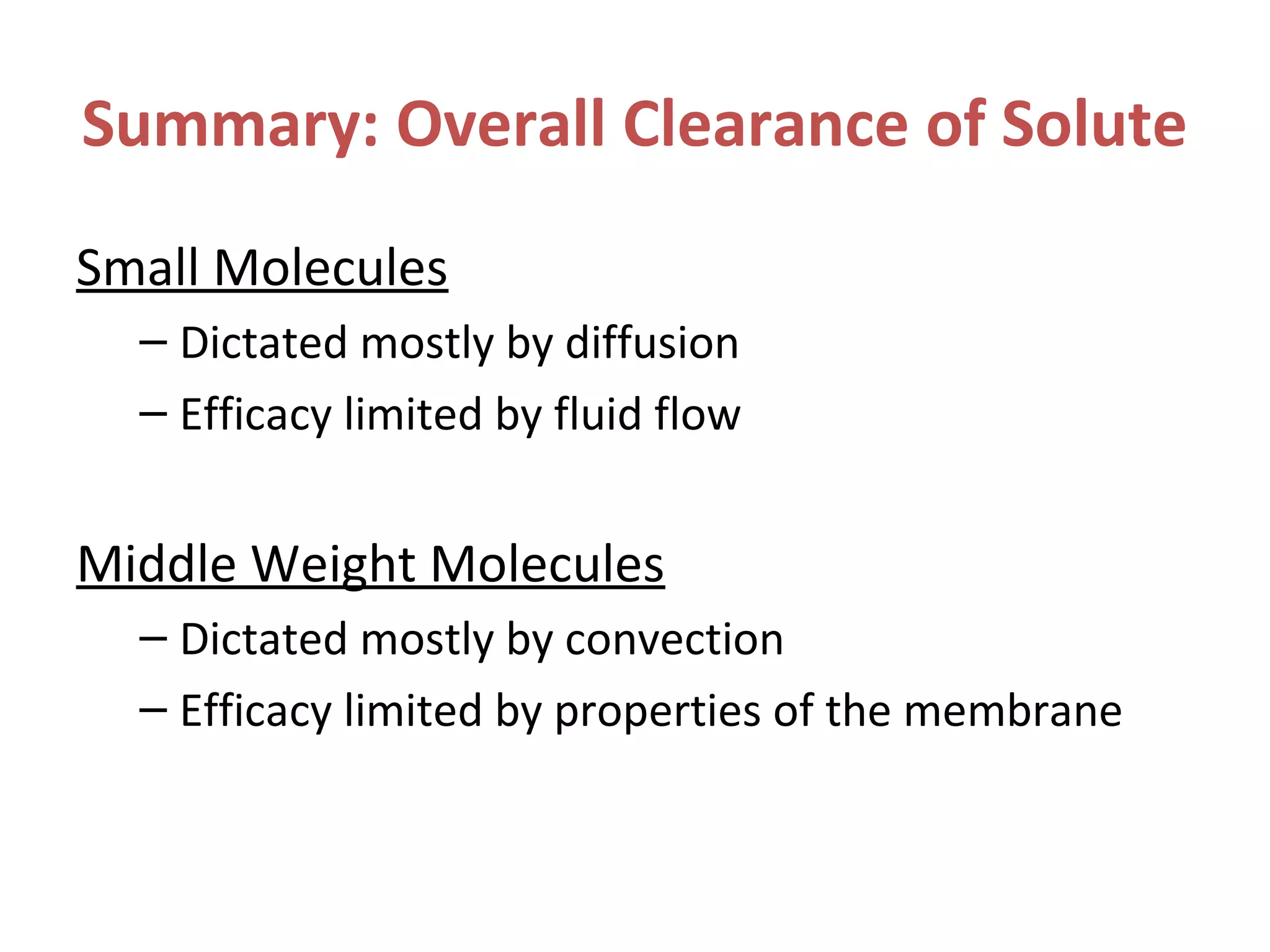 Summary: Overall Clearance of Solute
Small Molecules
– Dictated mostly by diffusion
– Efficacy limited by fluid flow
Middle Weight Molecules
– Dictated mostly by convection
– Efficacy limited by properties of the membrane
 