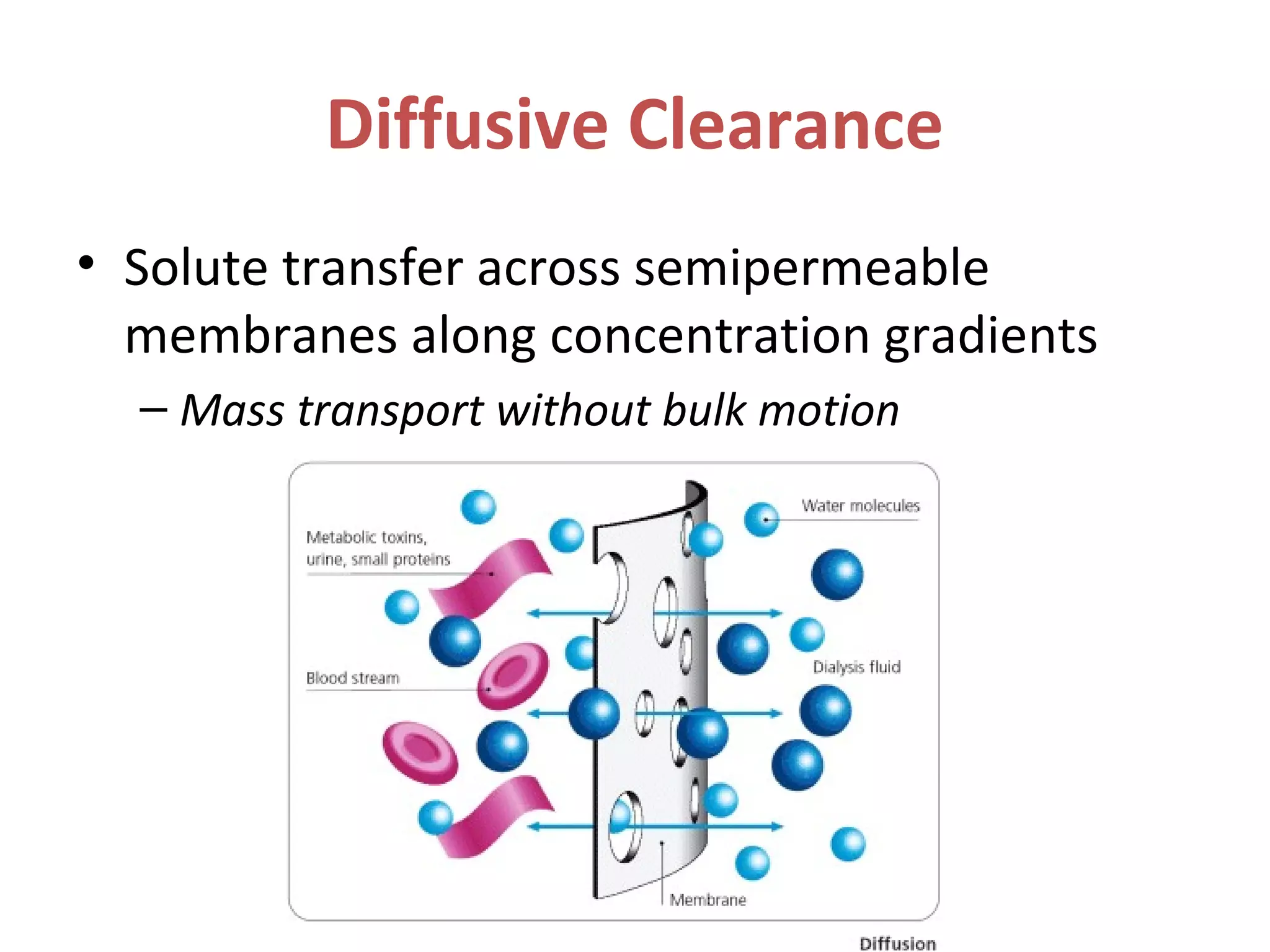 Diffusive Clearance
• Solute transfer across semipermeable
membranes along concentration gradients
– Mass transport without bulk motion
 
