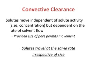 Convective Clearance
Solutes move independent of solute activity
(size, concentration) but dependent on the
rate of solvent flow
– Provided size of pore permits movement
Solutes travel at the same rate
irrespective of size
 